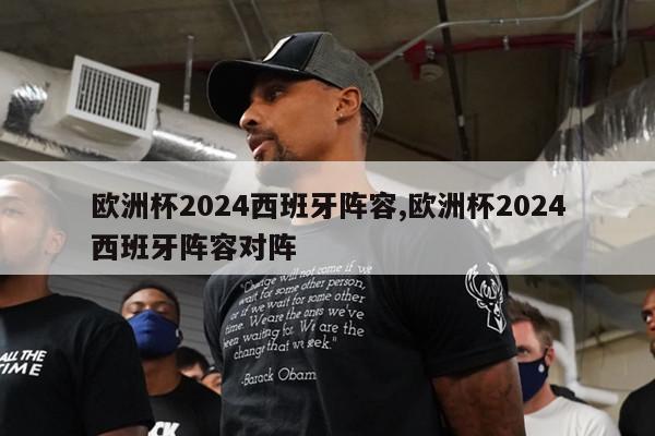 欧洲杯2024西班牙阵容,欧洲杯2024西班牙阵容对阵