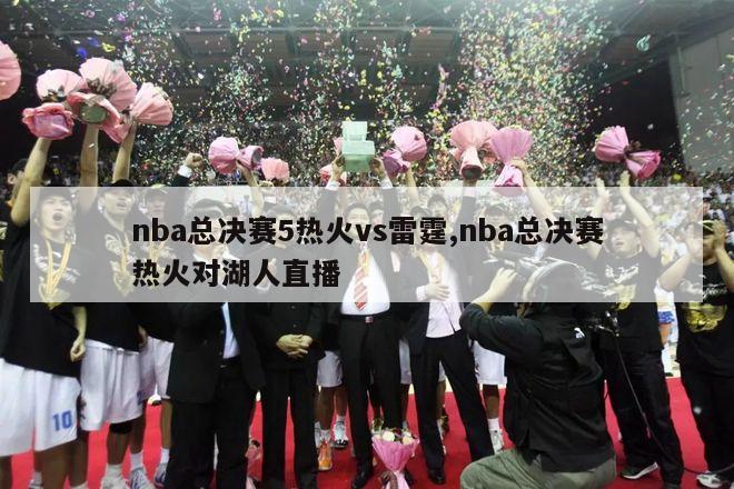 nba总决赛5热火vs雷霆,nba总决赛热火对湖人直播